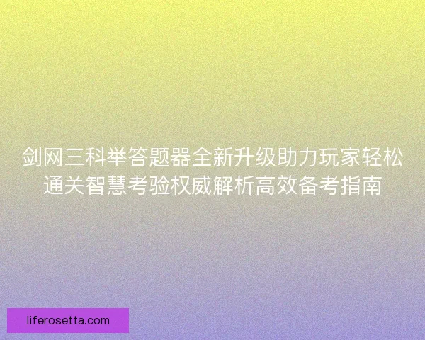 剑网三科举答题器全新升级助力玩家轻松通关智慧考验权威解析高效备考指南