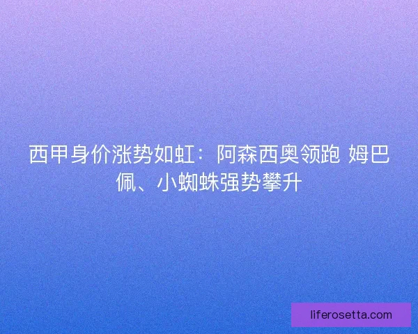 西甲身价涨势如虹：阿森西奥领跑 姆巴佩、小蜘蛛强势攀升