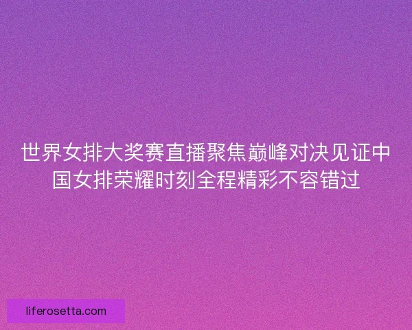 世界女排大奖赛直播聚焦巅峰对决见证中国女排荣耀时刻全程精彩不容错过