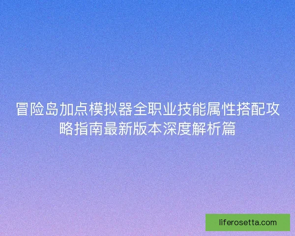 冒险岛加点模拟器全职业技能属性搭配攻略指南最新版本深度解析篇 冒险岛加点模拟器全职业技能属性搭配攻略指南最新版本深度解析篇