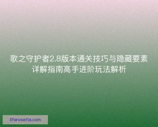 歌之守护者2.8版本通关技巧与隐藏要素详解指南高手进阶玩法解析 歌之守护者2.8版本通关技巧与隐藏要素详解指南高手进阶玩法解析