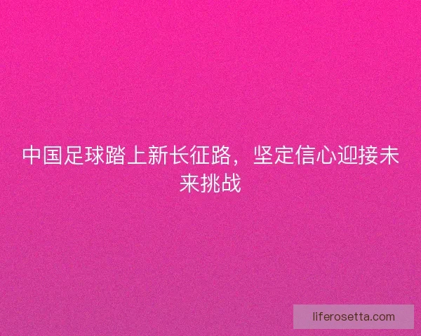 中国足球踏上新长征路，坚定信心迎接未来挑战
