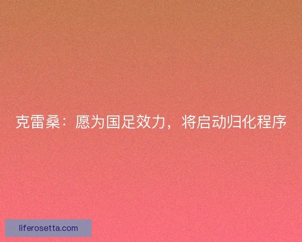 克雷桑：愿为国足效力，将启动归化程序