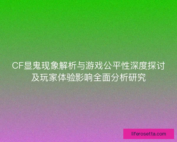 CF显鬼现象解析与游戏公平性深度探讨及玩家体验影响全面分析研究