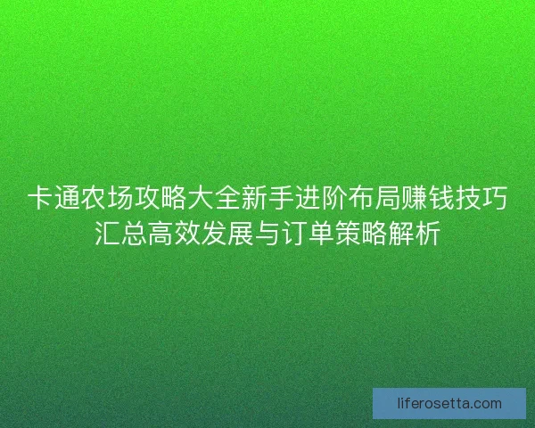 卡通农场攻略大全新手进阶布局赚钱技巧汇总高效发展与订单策略解析 卡通农场攻略大全新手进阶布局赚钱技巧汇总高效发展与订单策略解析