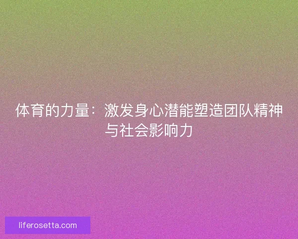 体育的力量:激发身心潜能塑造团队精神与社会影响力 体育的力量:激发身心潜能塑造团队精神与社会影响力