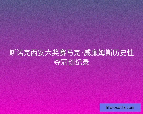 斯诺克西安大奖赛马克·威廉姆斯历史性夺冠创纪录